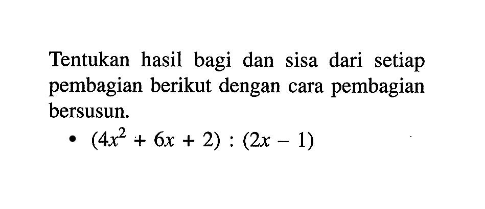 Tentukan hasil bagi dan sisa dari setiap pembagian berikut dengan cara pembagian bersusun. (4x^2+6x+2):(2x-1)