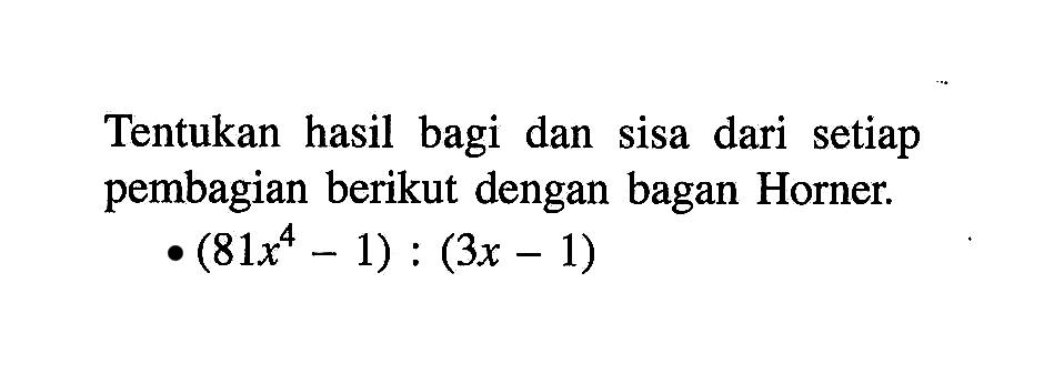 Tentukan hasil bagi dan setiap sisa dari pembagian berikut dengan bagan Horner: (81x^4-1):(3x-1)