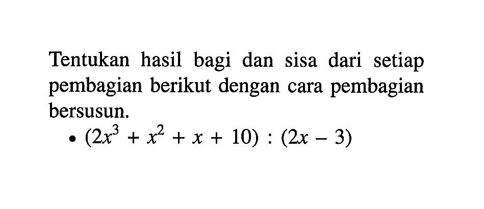 Tentukan hasil bagi dan sisa dari setiap pembagian berikut dengan cara pembagian bersusun. (2x^3+x^2+x+10):(2x-3)