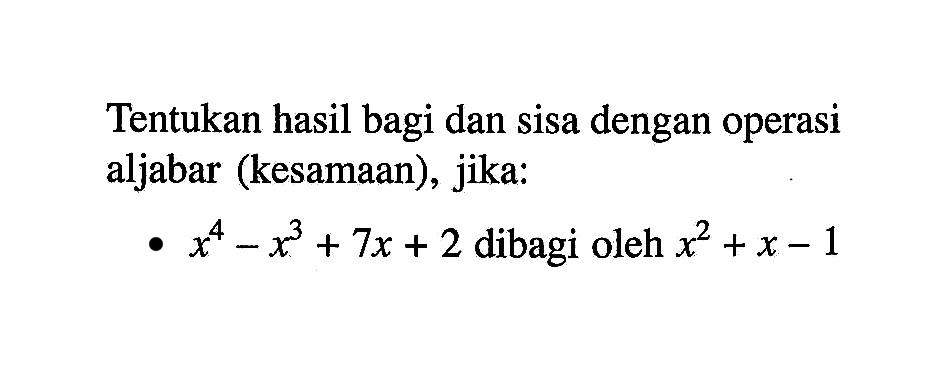 Tentukan hasil bagi dan sisa dengan operasi aljabar (kesamaan), jika: x^4-x^3+7x+2 dibagi oleh x^2+x-1