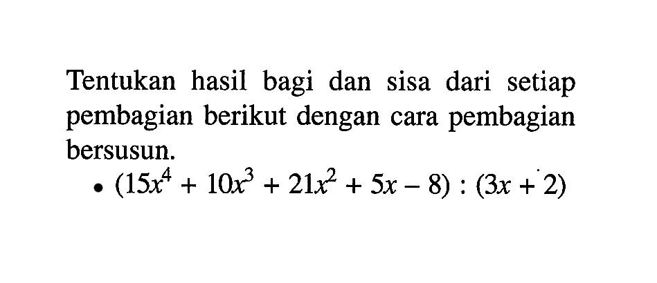 Tentukan hasil bagi dan sisa dari setiap pembagian berikut dengan cara pembagian bersusun. (15x^4+10x^3+21x^2+5x-8):(3x+2)