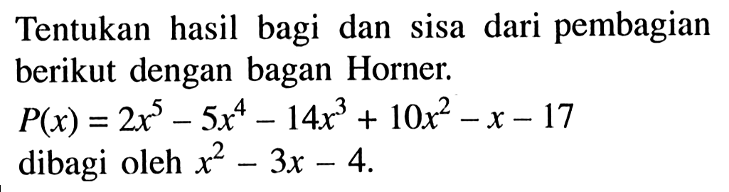 Tentukan hasil bagi dan sisa dari pembagian berikut dengan bagan Horner. P(x)=2x^5-5x^4-14x^3+10x^2-x-17 dibagi oleh x^2-3x-4.