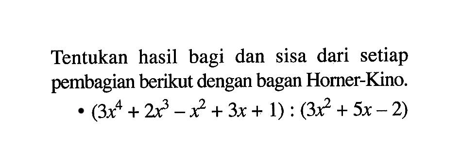 Tentukan hasil bagi dan sisa dari setiap pembagian berikut dengan bagan Horner-Kino. (3x^4+2x^3-x^2+3x+1):(3x^2+5x-2)