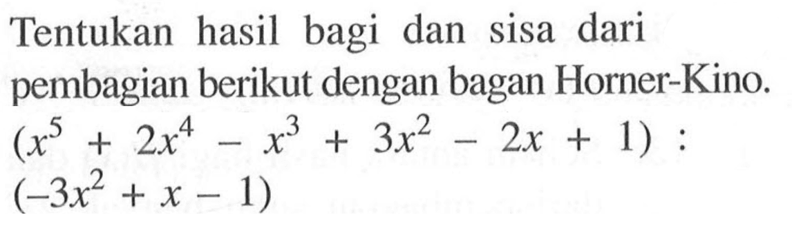 Tentukan hasil bagi dan sisa dari pembagian berikut dengan bagan Horner-Kino. (x^5+2x^4-x^3+3x^2-2x+1):(-3x^2+x-1)