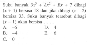 Suku banyak 3x^3+Ax^2+Bx+7 dibagi (x+1) bersisa 18 dan jika dibagi (x-2) bersisa 33. Suku banyak tersebut dibagi (x-1) akan bersisa ....