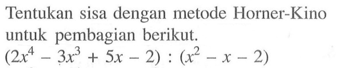 Tentukan sisa dengan metode Horner-Kino untuk pembagian berikut. (2x^4-3x^3+5x-2):(x^2-x-2) 