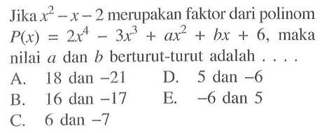 Jika x^2-x-2 merupakan faktor dari polinom P(x)=2x^4-3x^3+ax^2+bx+6, maka nilai a dan b berturut-turut adalah ....