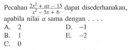 Pecahan (2x^2+ax-15)/(x^2-5x+6) dapat disederhanakan, apabila nilai a sama dengan . . . .