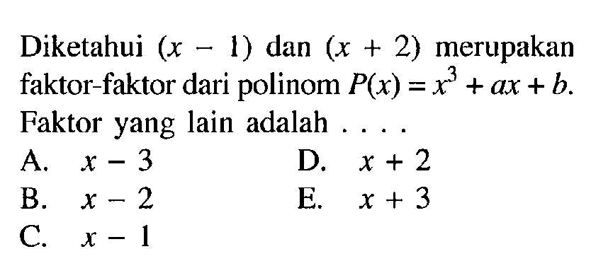 Diketahui (x-1) dan (x+2) merupakan faktor-faktor dari polinom P(x)=x^3+ax+b. Faktor yang lain adalah ...