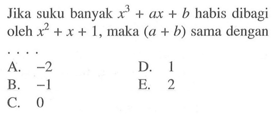 Jika suku banyak x^3+ax+b habis dibagi oleh x^2+x+1, maka (a+b) sama dengan . . . .