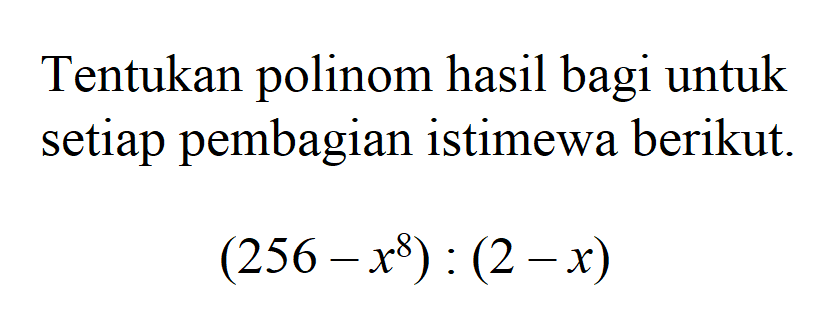 Tentukan polinom hasil bagi untuk setiap pembagian istimewa berikut. (256-x^8):(2-x)