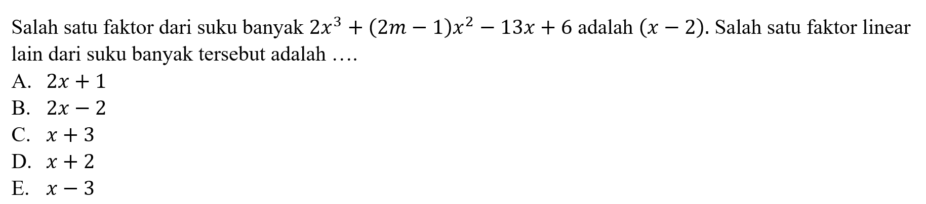 Salah satu faktor dari suku banyak 2x^3+(2m-1)x^2-13x+6 adalah (x-2). Salah satu faktor linear lain dari suku banyak tersebut adalah ...