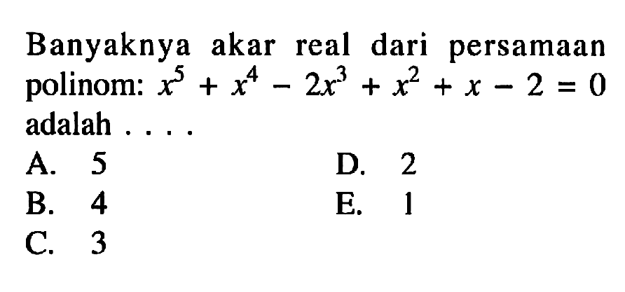 Banyaknya akar real dari persamaan polinom x^5+x^4-2x^3+x^2+x-2=0 adalah....