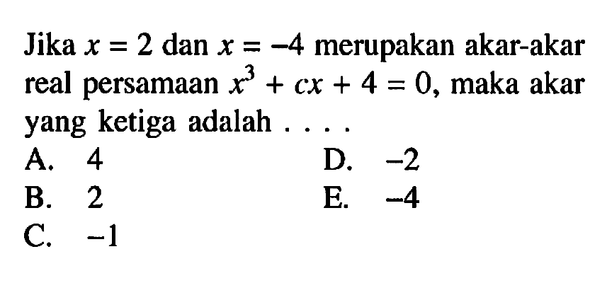 Jika x=2 dan x=-4 merupakan akar-akar real persamaan x^3+cx+4=0, maka akar yang ketiga adalah...