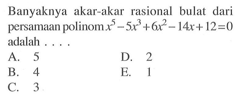 Banyaknya akar-akar rasional bulat dari persamaan polinom x^5-5x^3+6x^2-14x+12=0 adalah . . . .