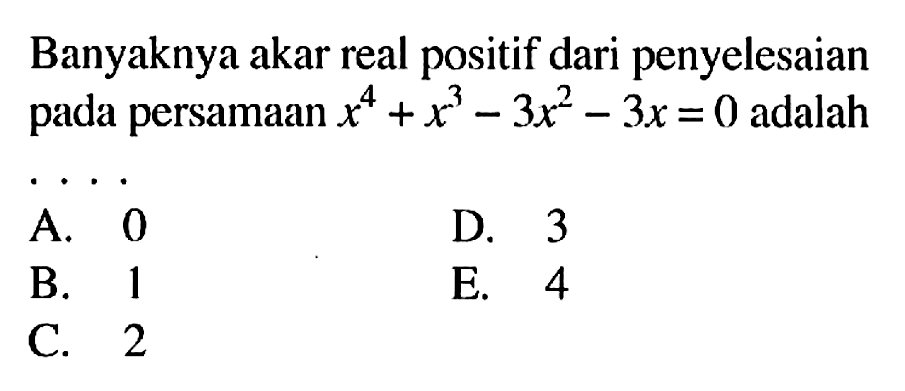 Banyaknya akar real positif dari penyelesaian pada persamaan x^4+x^3-3x^2-3x=0 adalah ....