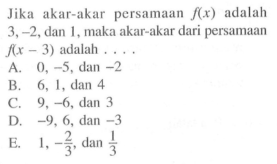 Jika akar-akar persamaan f(x) adalah 3,-2, dan 1, maka akar-akar dari persamaan f(x-3) adalah . . . .