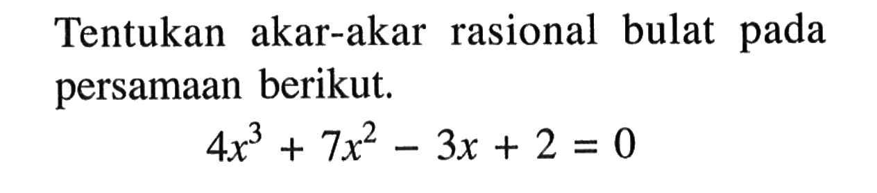 Tentukan akar-akar rasional bulat pada persamaan berikut. 4x^3+7x^2-3x+2 = 0