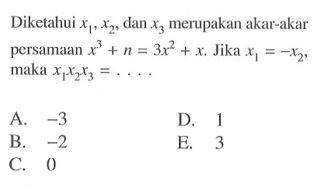 Diketahui x1, x2, dan x3 merupakan akar-akar persamaan x^3+n= 3x^2+x. Jika x1=-x2, maka x1x2x3=....