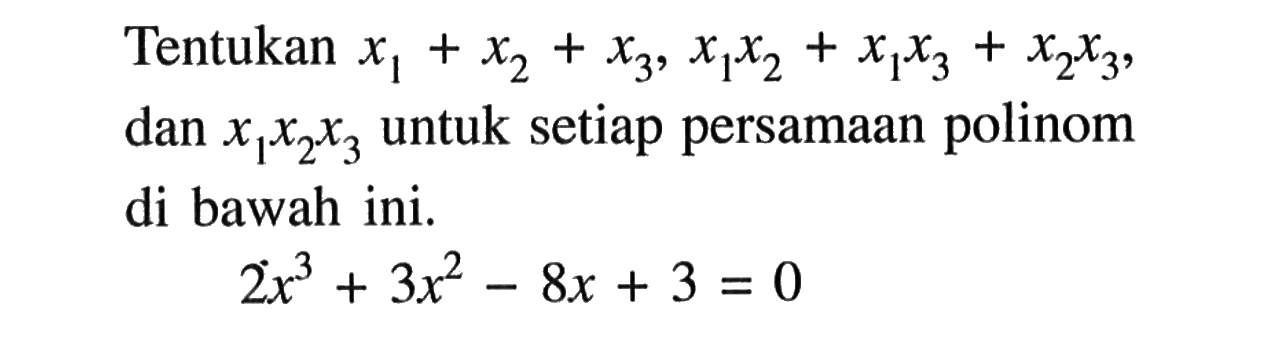 Tentukan x1+x2+x3, x1x2+x1x3+x2x3, dan x1x2x3 untuk setiap persamaan polinom di bawah ini. 2x^3+3x^2-8x+3=0