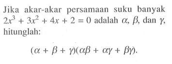 Jika akar-akar persamaan suku banyak 2x^3+3x^2+4x+2 = 0 adalah alpha, beta, dan gamma, hitunglah: (alpha+beta+gamma)(alpha beta + alpha gamma + beta gamma).