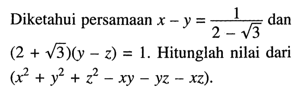 Diketahui persamaan x-y=1/(2-akar(3)) dan (2+akar(3))(y-z)=1. Hitunglah nilai dari (x^2+y^2+z^2-xy-yz-xz).