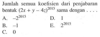 Jumlah semua koelisien dari penjabaran bentuk (2x + y- 4z)2^015 sama dengan
