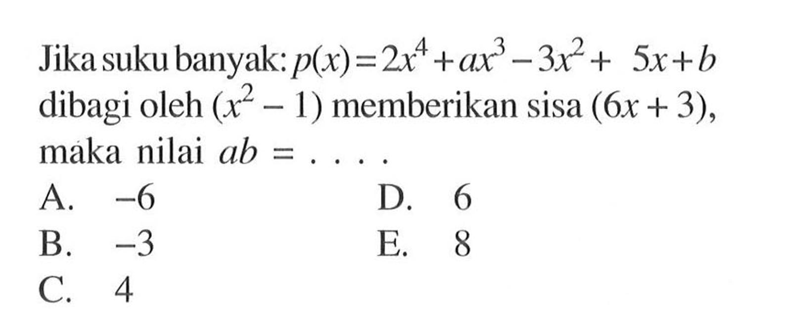 Jika suku banyak: p(x)=2x62+ax^3-3x^2+5x+b dibagi oleh (x^2-1) memberikan sisa (6x+3) maka nilai ab= . . ..