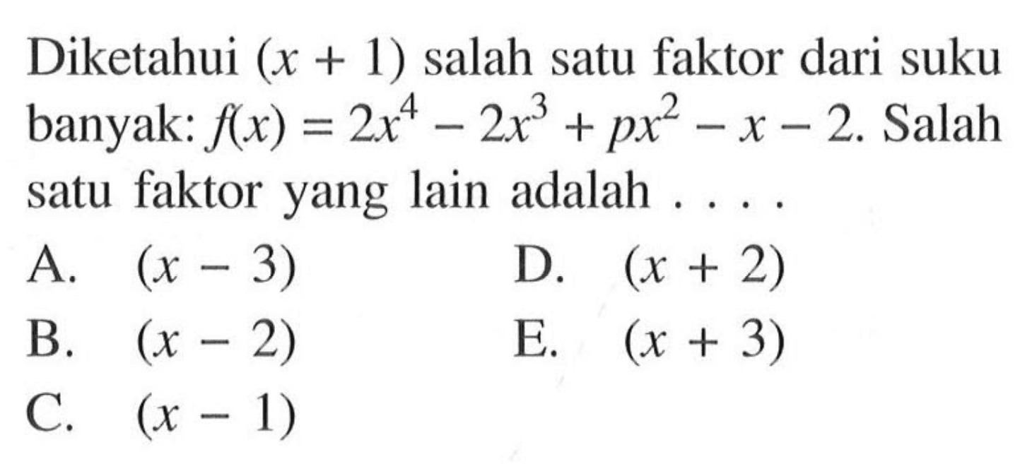 Diketahui (x+1) salah satu faktor dari suku banyak: f(x)=2x^4-2x^3+px^2-x-2. Salah satu faktor yang lain adalah . . . .