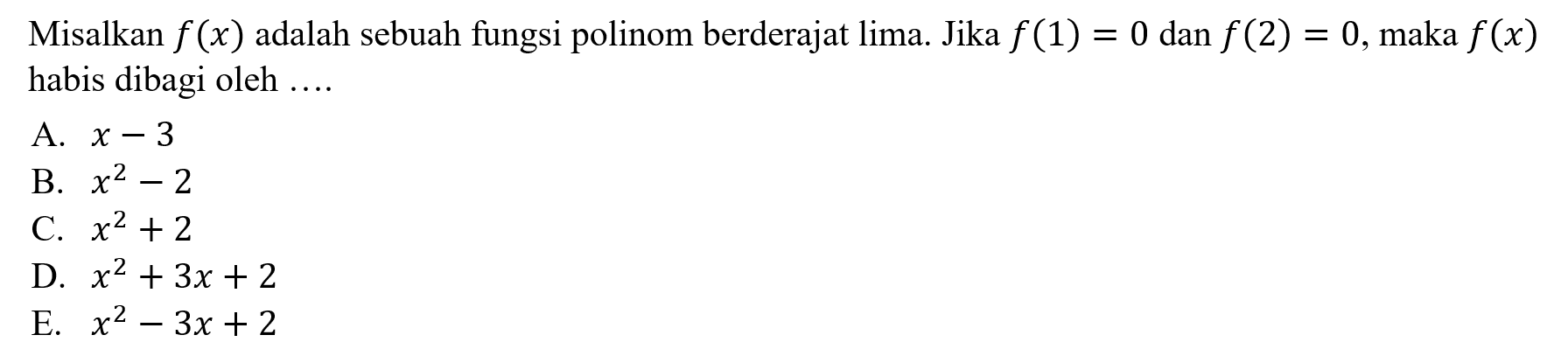 Misalkan f(x) adalah sebuah fungsi polinom berderajat lima. Jika f(1)=0 dan f(2)=0, maka f(x) habis dibagi oleh ....