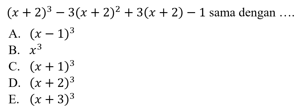 (x + 2)^3 - 3(x + 2)^2 + 3(x + 2) - 1 sama dengan ... A. (x -1)^3 B. x^3 C. (x + 1)^3 D. (x +2)^3 E. (x + 3^)3