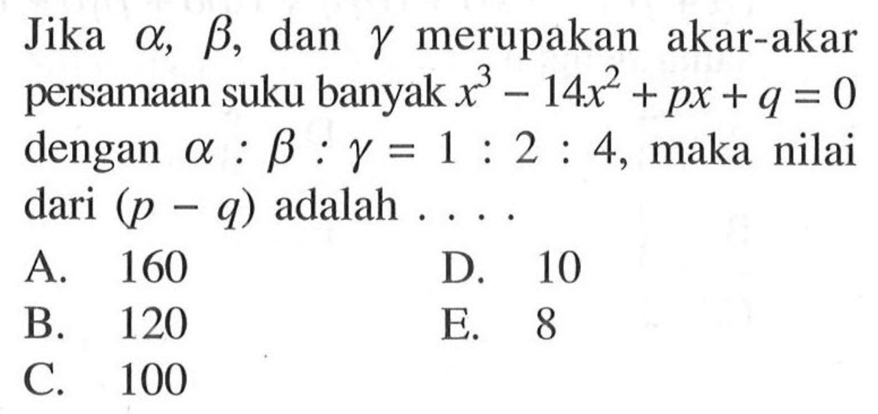 Jika alpha, beta, dan gamma merupakan akar-akar persamaan suku banyak x^3-14x^2+px+q=0 dengan alpha:beta:gamma=1:2:4, maka nilai dari (p-q) adalah ...