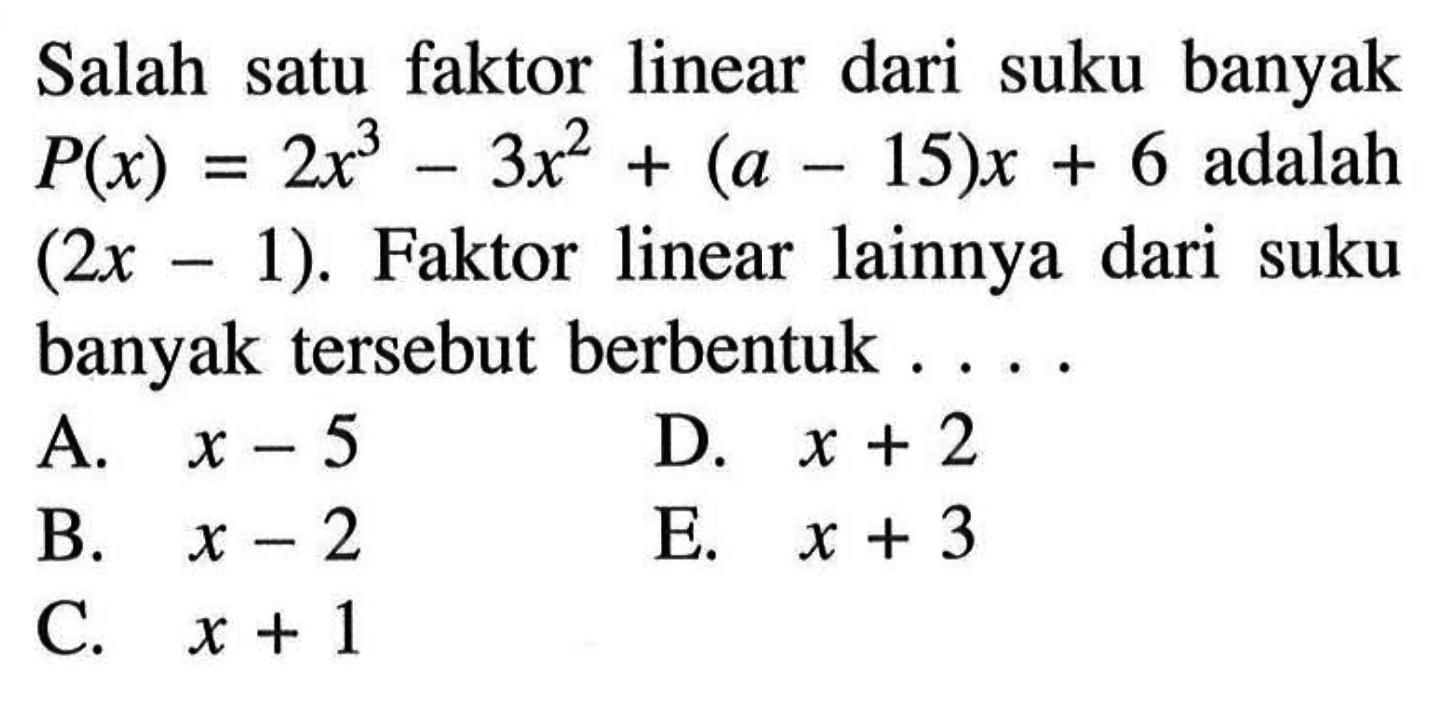 Salah satu faktor linear dari suku banyak P(x) = 2x^3-3x^2+(a-15)x+6 adalah (2x-1). Faktor linear lainnya dari suku banyak tersebut berbentuk