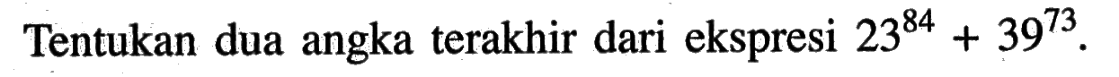 Tentukan dua angka terakhir dari ekspresi  23^84 + 39^73 .