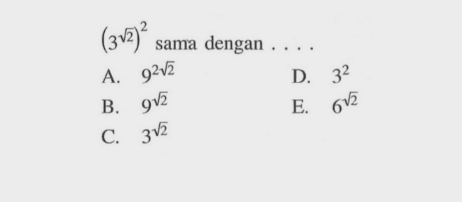 (3 akar(2))^2 sama dengan . . . . A. 9^2 akar(2) B. 9^akar(2) C. 3^akar(2) D. 3^2 E. 6^akar(2)