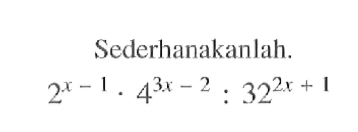 Sederhanakanlah. 2^(x-1) . 4^(3x-2) : 32^(2x+1)