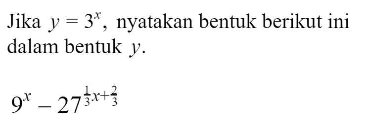 Jika y=3^x,nyatakan bentuk berikut ini dalam bentuk y. 9^x - 27^(1x/3+2/3)