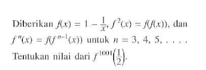 Diberikan f(x)=1-(1/x), f^2(x)=f(f(x)), dan f''(x)=f(f^(n-1)(x)) untuk n=3,4,5, ... . Tentukan nilai dari f^1001(1/2) .