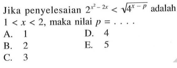 Jika penyelesaian 2^(x^2-2x) < akar(4^(x-p)) adalah 1<x<2, maka nilai p = ....