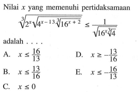 Nilai x yang memenuhi pertidaksamaan (2^x (4^(x-13) (16^(x+2))^(1/3))^(1/2))^(1/3)<=1/((16^x (4^(1/3)))^(1/2)) adalah . . . .