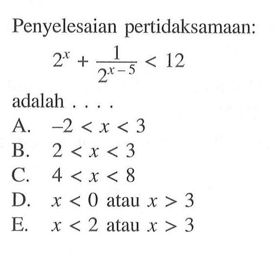 Penyelesaian pertidaksamaan: 2^x+(1/(2^(x-5)))<12 adalah ....