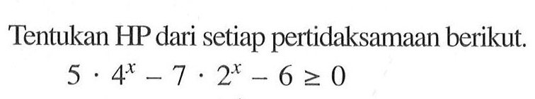 Tentukan HP dari setiap pertidaksamaan berikut. 5.4^x-7.2^x-6>=0