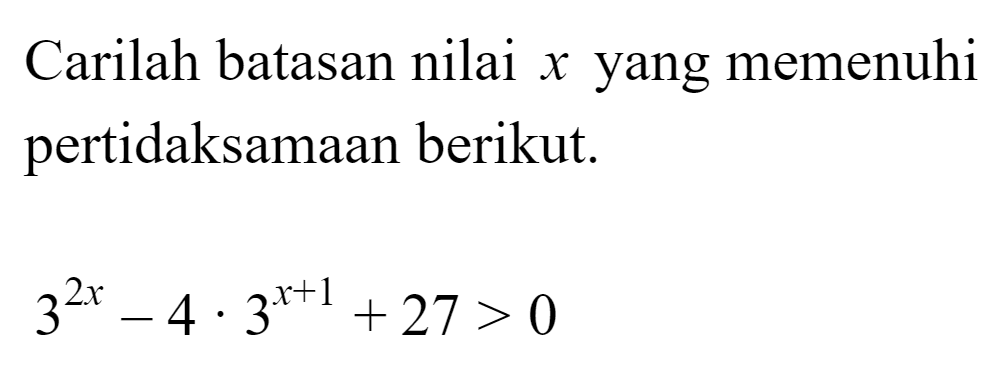 Carilah batasan nilai x yang memenuhi pertidaksamaan berikut. 3^(2x)-4.3^(x+1)+27>0