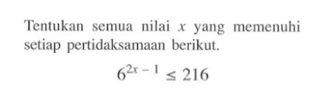 Tentukan semua nilai x yang memenuhi setiap pertidak samaan berikut. 6^(2x-1)<=216