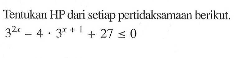 Tentukan HP dari setiap pertidaksamaan berikut.3^(2x)-4.3^(x+1)+27<=0