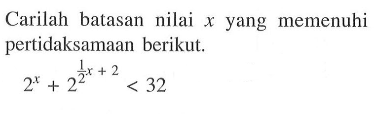 Carilah batasan nilai x yang memenuhi pertidaksamaan berikut. 2^x+2^(1/2x+2)<32