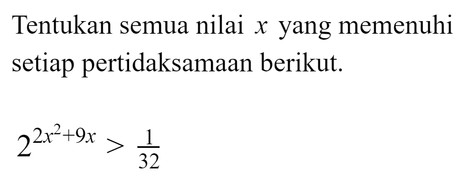 Tentukan semua nilai yang memenuhi x setiap pertidaksamaan berikut. 2^(2x^2+9x)>(1/32)