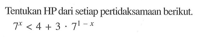 Tentukan HP dari setiap pertidaksamaan berikut. 7^x<4+3.7^(1-x)