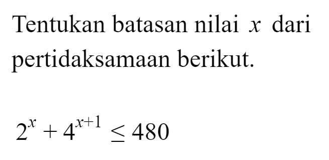 Tentukan batasan nilai x dari pertidaksamaan berikut. 2^x+4^(x+1)<=480