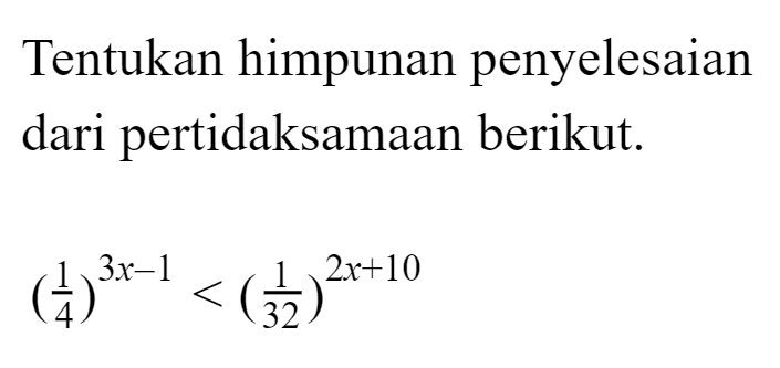 Tentukan himpunan penyelesaian dari pertidaksamaan berikut. (1/4)^(3x-1)<(1/32)^(2x+10)